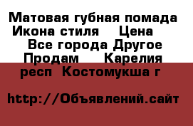 Матовая губная помада “Икона стиля“ › Цена ­ 499 - Все города Другое » Продам   . Карелия респ.,Костомукша г.